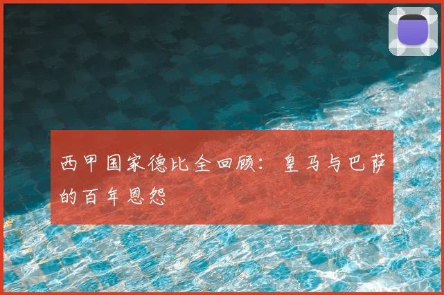 西甲国家德比全回顾:皇马与巴萨的百年恩怨