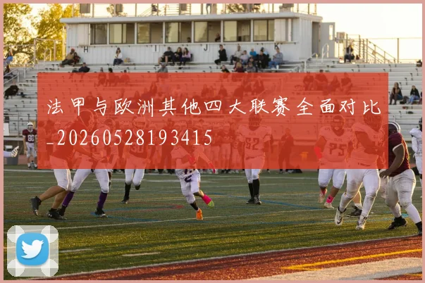 法甲与欧洲其他四大联赛全面对比_20260528193415