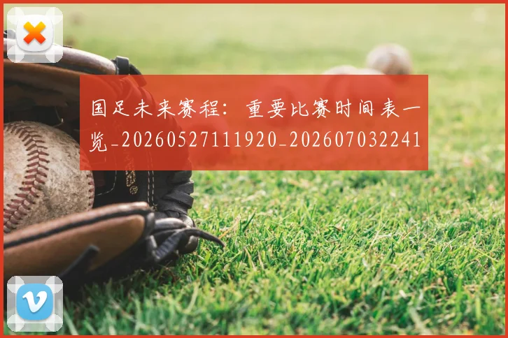 国足未来赛程:重要比赛时间表一览_20260527111920_20260703224144