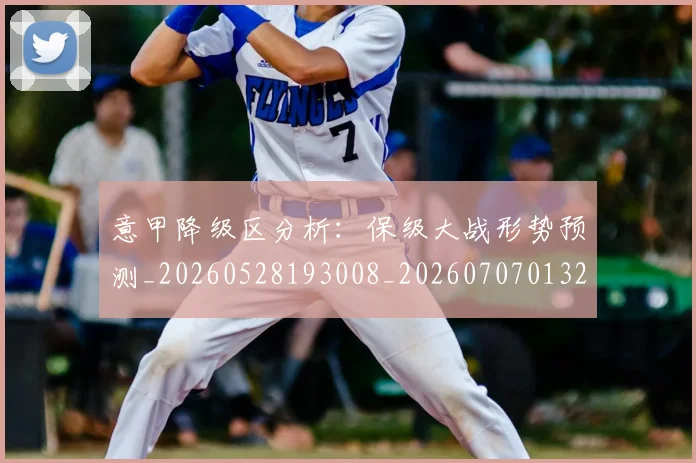 意甲降级区分析：保级大战形势预测_20260528193008_20260707013206