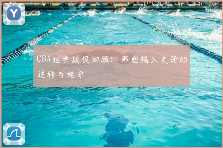 CBA经典战役回顾:那些载入史册的逆转与绝杀