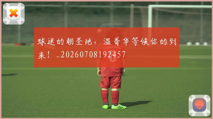 球迷的朝圣地,温哥华等候你的到来!_20260708192457