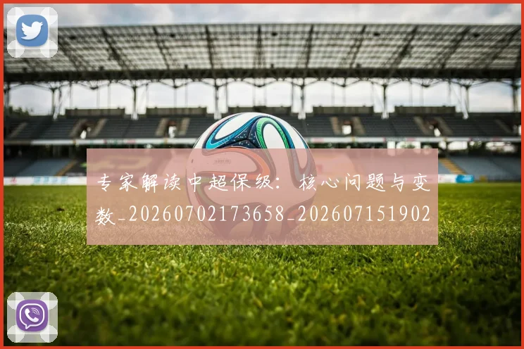 专家解读中超保级:核心问题与变数_20260702173658_20260715190243