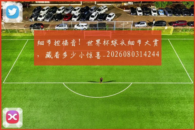 细节控福音!世界杯球衣细节大赏,藏着多少小惊喜_20260803142441