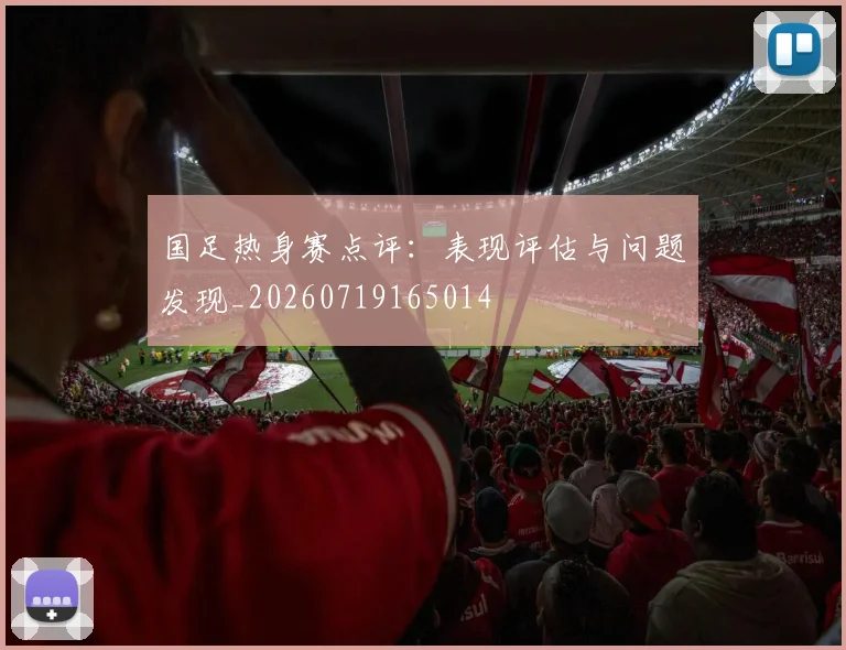 国足热身赛点评:表现评估与问题发现_20260719165014