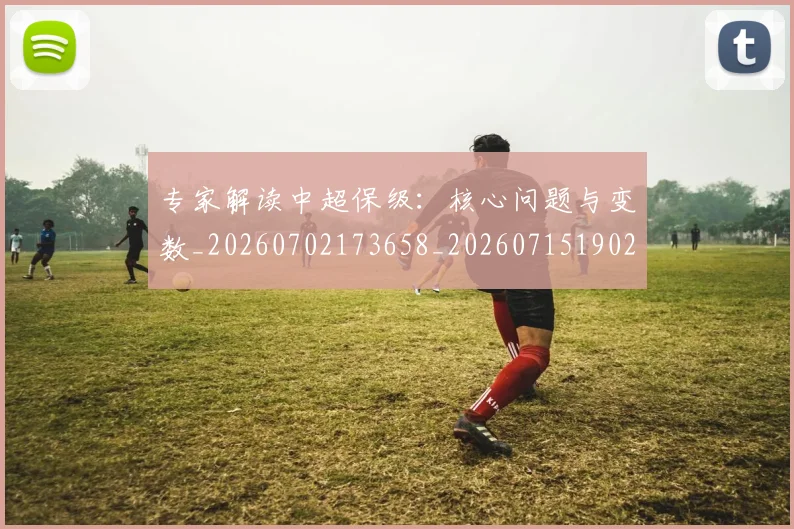 专家解读中超保级:核心问题与变数_20260702173658_20260715190243