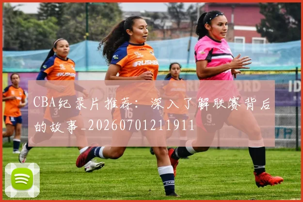CBA纪录片推荐:深入了解联赛背后的故事_20260701211911