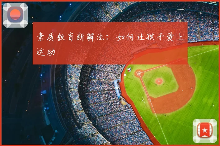 素质教育新解法:如何让孩子爱上运动