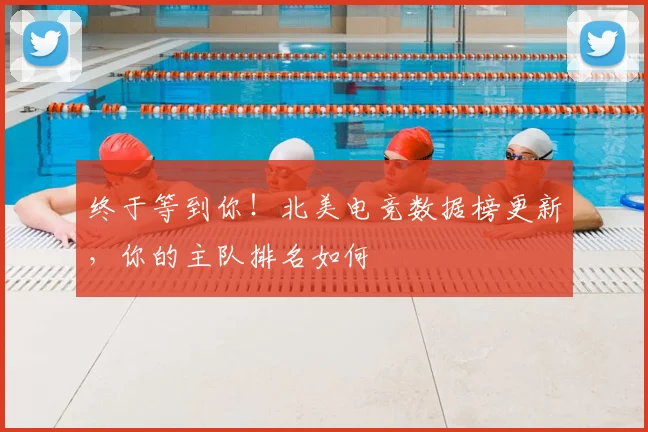 终于等到你!北美电竞数据榜更新,你的主队排名如何