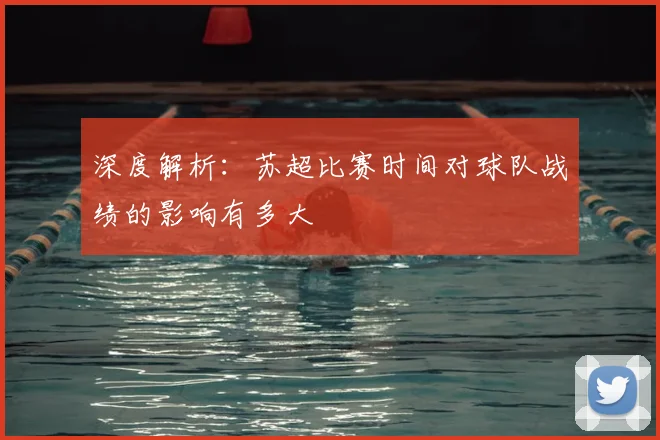 深度解析：苏超比赛时间对球队战绩的影响有多大