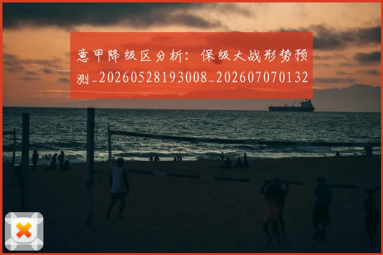 意甲降级区分析：保级大战形势预测_20260528193008_20260707013206