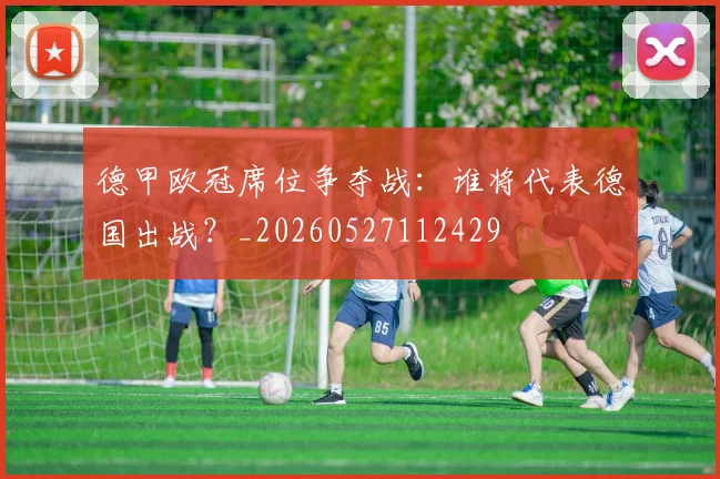 德甲欧冠席位争夺战:谁将代表德国出战?_20260527112429