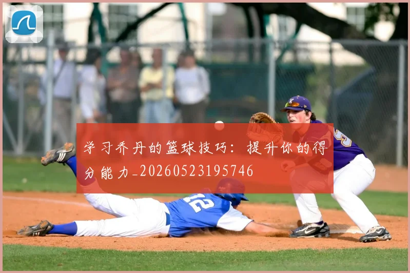 学习乔丹的篮球技巧：提升你的得分能力_20260523195746