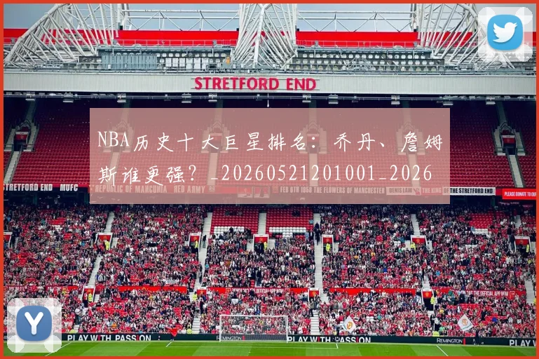 NBA历史十大巨星排名:乔丹、詹姆斯谁更强?_20260521201001_20260701215424_20260715181848
