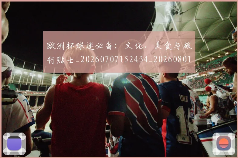 欧洲杯球迷必备:文化、美食与旅行贴士_20260707152434_20260801170053