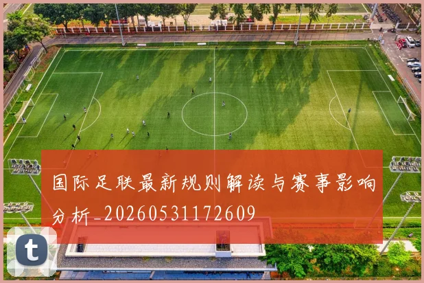国际足联最新规则解读与赛事影响分析_20260531172609
