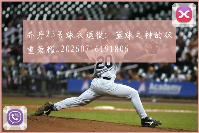乔丹23号球衣退役：篮球之神的双重荣耀_20260716191806