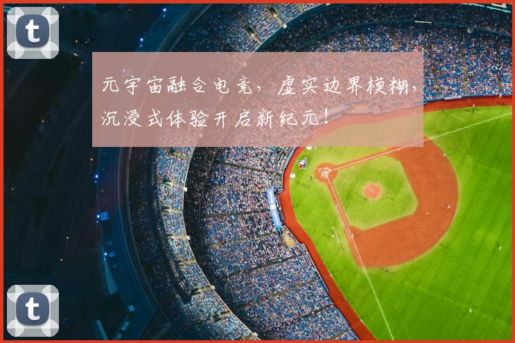 元宇宙融合电竞,虚实边界模糊,沉浸式体验开启新纪元!