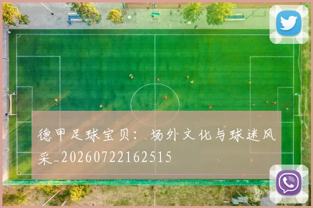 德甲足球宝贝:场外文化与球迷风采_20260722162515