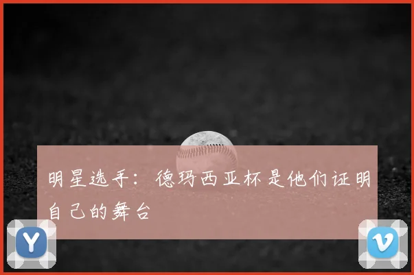 明星选手:德玛西亚杯是他们证明自己的舞台