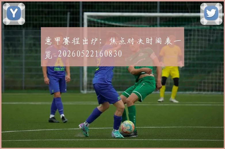 意甲赛程出炉:焦点对决时间表一览_20260522160830