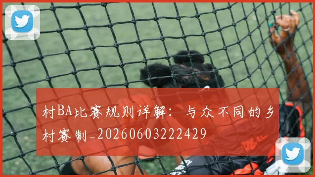 村BA比赛规则详解:与众不同的乡村赛制_20260603222429