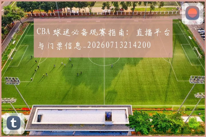 CBA 球迷必备观赛指南:直播平台与门票信息_20260713214200