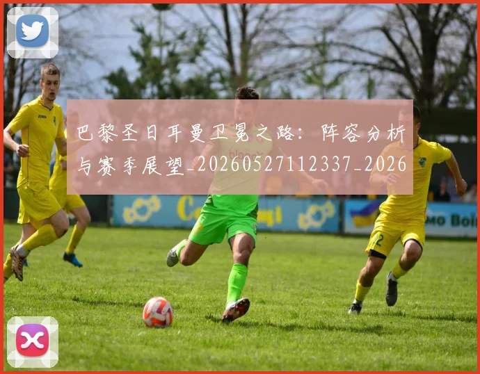巴黎圣日耳曼卫冕之路:阵容分析与赛季展望_20260527112337_20260704170959_20260722154050