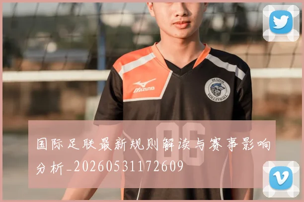 国际足联最新规则解读与赛事影响分析_20260531172609