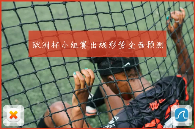 欧洲杯小组赛出线形势全面预测