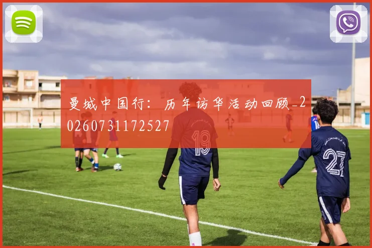 曼城中国行：历年访华活动回顾_20260731172527