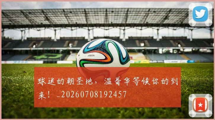 球迷的朝圣地,温哥华等候你的到来!_20260708192457