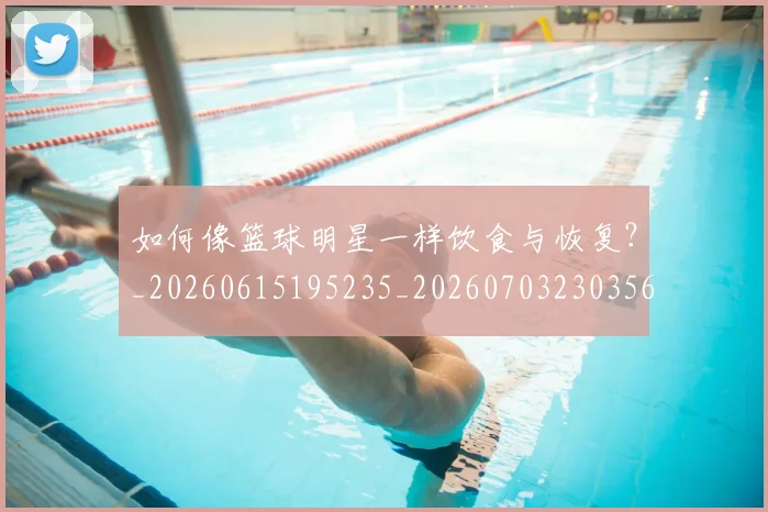 如何像篮球明星一样饮食与恢复?_20260615195235_20260703230356_20260720181746