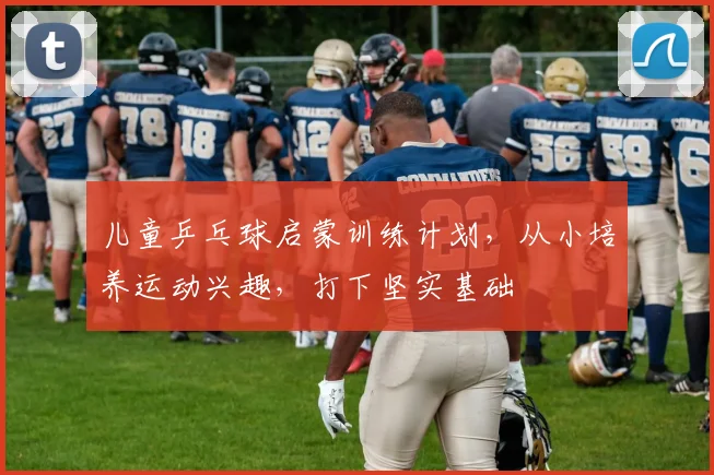 儿童乒乓球启蒙训练计划,从小培养运动兴趣,打下坚实基础