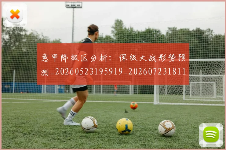 意甲降级区分析:保级大战形势预测_20260523195919_20260723181155