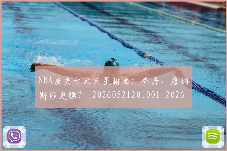 NBA历史十大巨星排名:乔丹、詹姆斯谁更强?_20260521201001_20260701215424_20260715181848