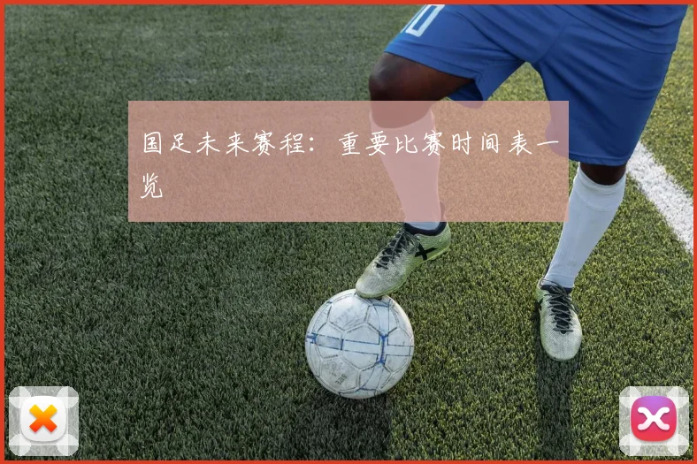 国足未来赛程:重要比赛时间表一览