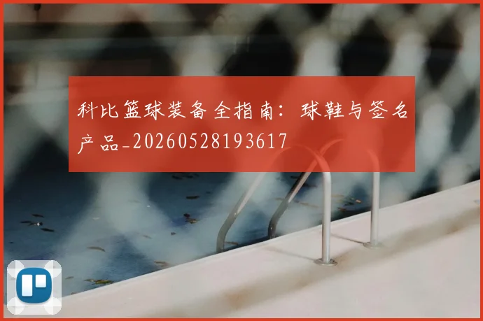 科比篮球装备全指南:球鞋与签名产品_20260528193617