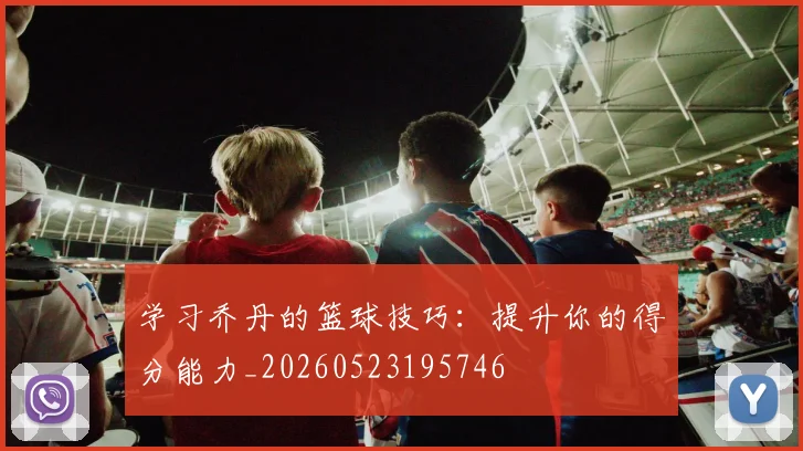 学习乔丹的篮球技巧:提升你的得分能力_20260523195746